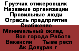 Грузчик-стикеровщик › Название организации ­ Правильные люди › Отрасль предприятия ­ Снабжение › Минимальный оклад ­ 24 000 - Все города Работа » Вакансии   . Тыва респ.,Ак-Довурак г.